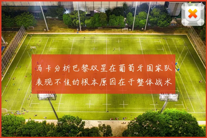 马卡分析巴黎双星在葡萄牙国家队表现不佳的根本原因在于整体战术体系问题