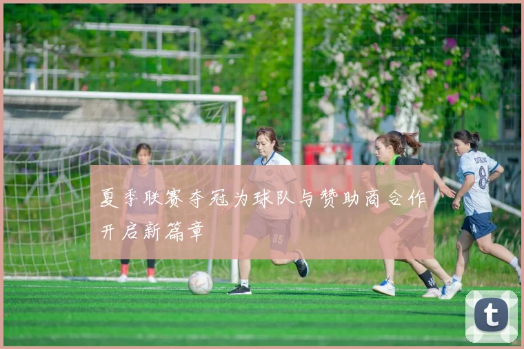 夏季联赛夺冠为球队与赞助商合作开启新篇章