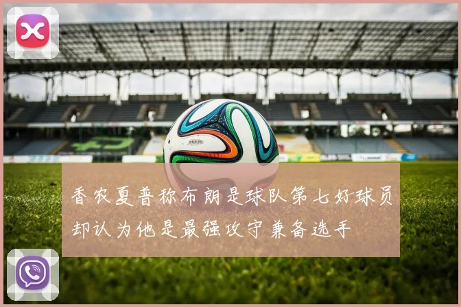 香农夏普称布朗是球队第七好球员却认为他是最强攻守兼备选手