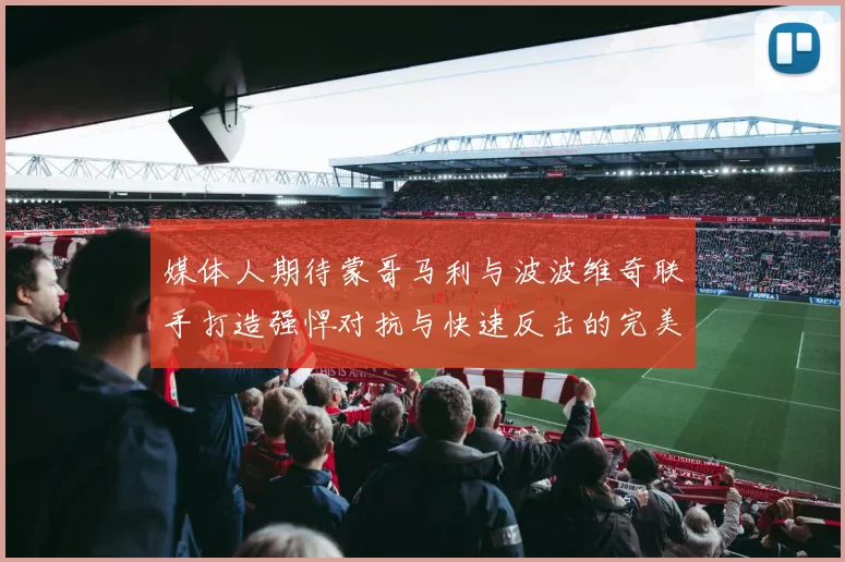 媒体人期待蒙哥马利与波波维奇联手打造强悍对抗与快速反击的完美结合