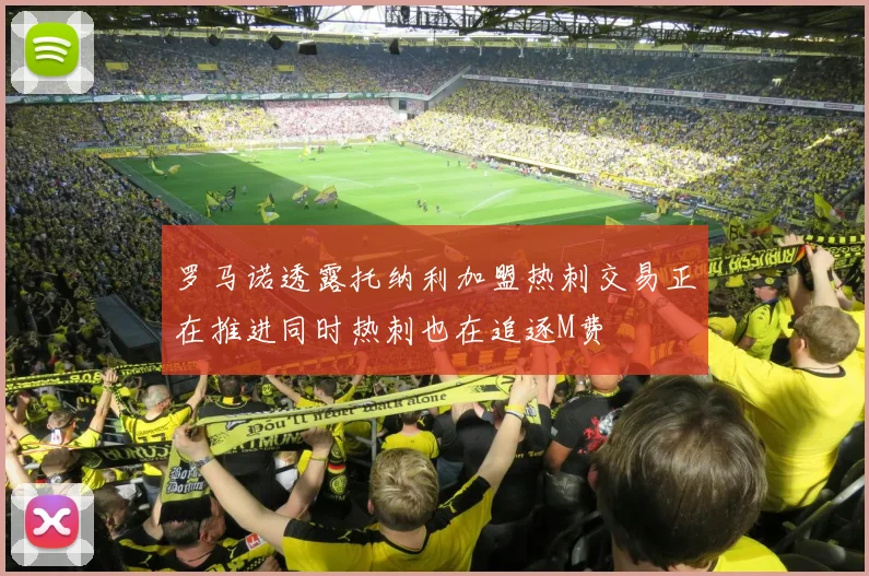罗马诺透露托纳利加盟热刺交易正在推进同时热刺也在追逐M费