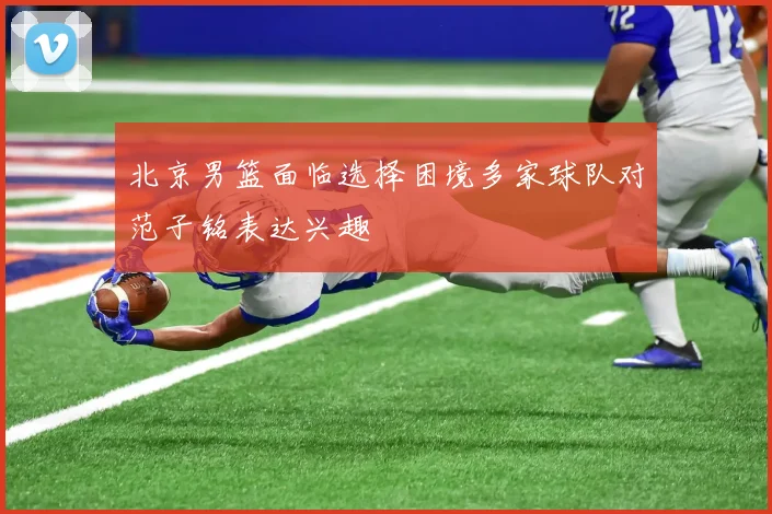 北京男篮面临选择困境多家球队对范子铭表达兴趣