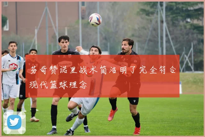芬奇赞诺里战术简洁明了完全符合现代篮球理念