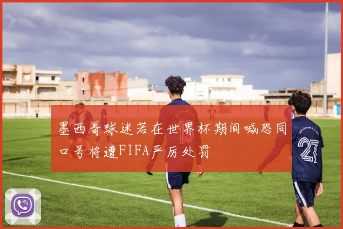 墨西哥球迷若在世界杯期间喊恐同口号将遭FIFA严厉处罚
