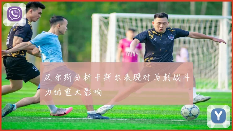 皮尔斯分析卡斯尔表现对马刺战斗力的重大影响
