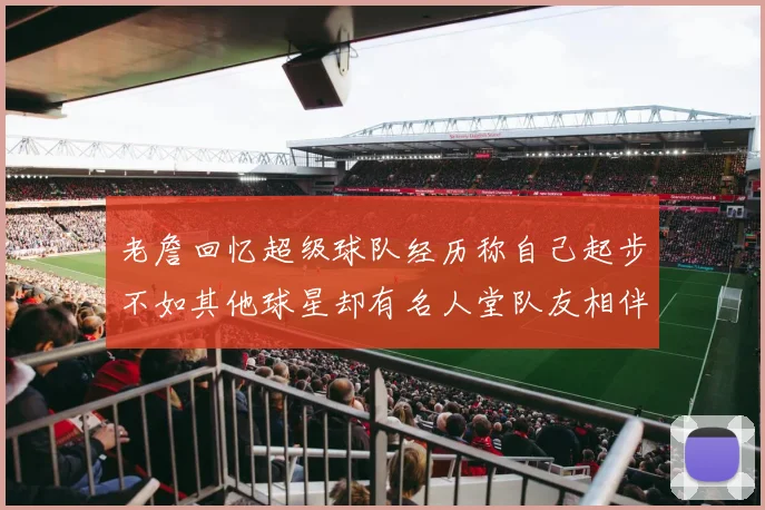 老詹回忆超级球队经历称自己起步不如其他球星却有名人堂队友相伴