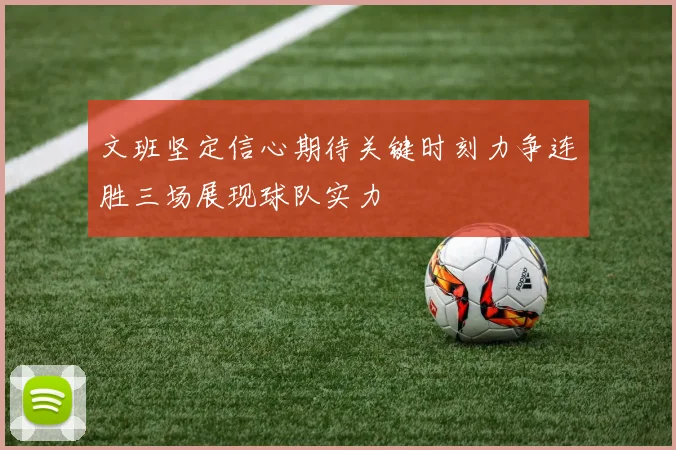 文班坚定信心期待关键时刻力争连胜三场展现球队实力