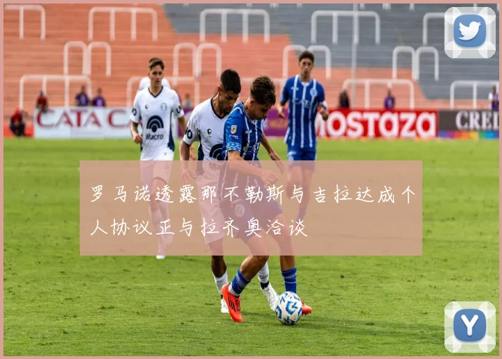 罗马诺透露那不勒斯与吉拉达成个人协议正与拉齐奥洽谈