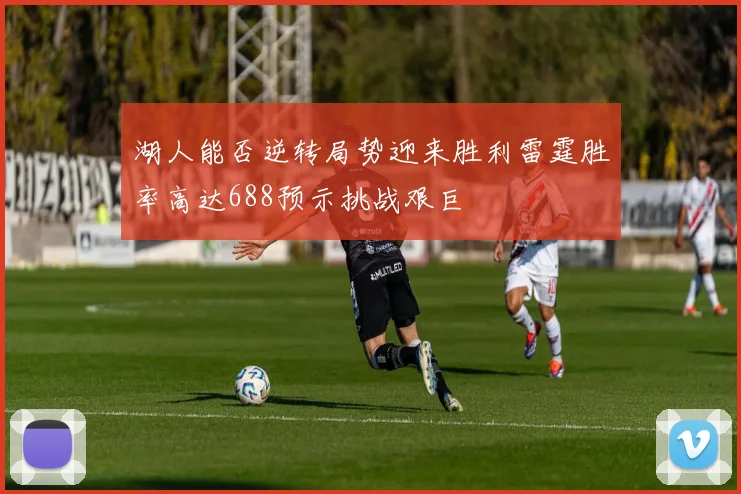 湖人能否逆转局势迎来胜利雷霆胜率高达688预示挑战艰巨